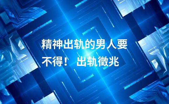 精神出轨的男人要不得！ 出轨徵兆